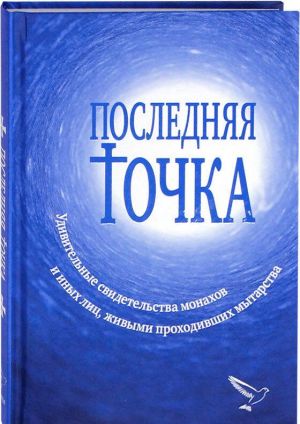 Последняя точка. Удивительные свидетельства монахов и других лиц, живыми проходивших мытарства