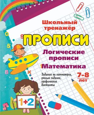 Logicheskie propisi. Matematika. 7-8 let. (1-2 klassy): Zadanija po simmetrii, umnye zadachki, graficheskie diktanty