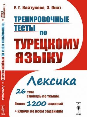 Trenirovochnye testy po turetskomu jazyku. Leksika. 26 tem, slovar po temam, bolee 1200 zadanij + kljuchi ko vsem zadanijam