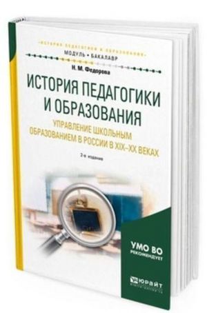 Istorija pedagogiki i obrazovanija. Upravlenie shkolnym obrazovaniem v Rossii v XIX-XX vekakh. Uchebnoe posobie dlja akademicheskogo bakalavriata