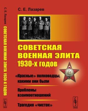 Sovetskaja voennaja elita 1930-kh godov. "Krasnye" polkovodtsy, kakimi oni byli. Problemy vzaimootnoshenij. Tragedija "chistok"