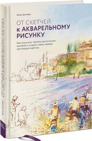 Ot sketchej k akvarelnomu risunku. Kak uluchshit tekhniku vypolnenija eskizov i sozdat svoju pervuju nastojaschuju kartinu