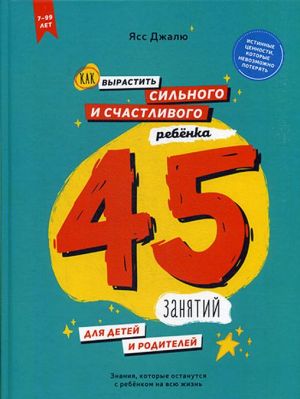 Как вырастить сильного и счастливого ребенка. 45 занятий для детей и родителей