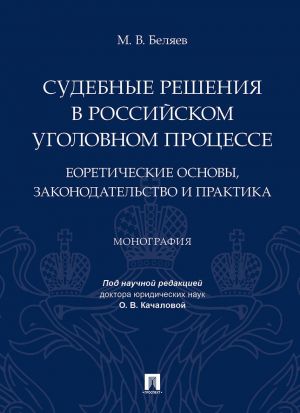 Sudebnye reshenija v rossijskom ugolovnom protsesse: teoreticheskie osnovy, zakonodatelstvo i praktika. Monografija.