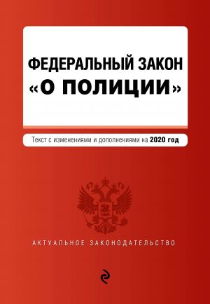 Федеральный закон "О полиции". Текст с изм. и доп. на 2020 год