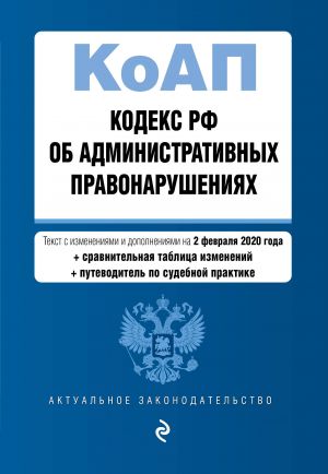 Kodeks Rossijskoj Federatsii ob administrativnykh pravonarushenijakh. Tekst s izm. i dop. na 2 fevralja 2020 goda (+ sravnitelnaja tablitsa izmenenij) (+ ...