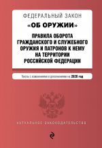 Federalnyj zakon "Ob oruzhii". Pravila oborota grazhdanskogo i sluzhebnogo oruzhija i patronov k nemu na territorii RF. Teksty s izm. i dop. na 2020 g.