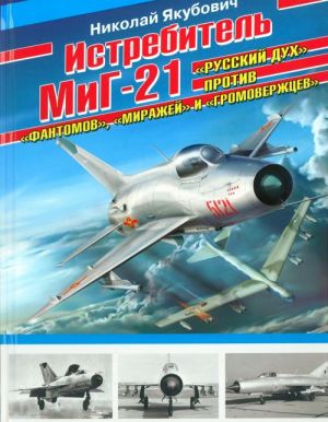 Istrebitel MiG-21. "Russkij dukh" protiv "Fantomov", "Mirazhej" i "Gromoverzhtsev"