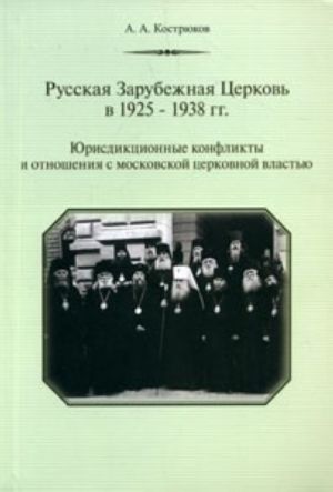 Russkaja Zarubezhnaja Tserkov v 1925-1938 gg. Jurisdiktsionnye konflikty i otnoshenija s moskovskoj tserkovnoj vlastju