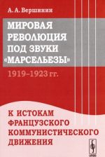 Мировая революция под звуки "Марсельезы". 1919--1923 гг. К истокам французского коммунистического движения