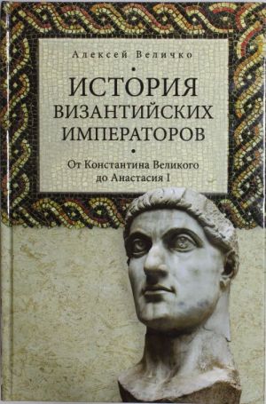 Istorija Vizantijskikh imperatorov. Ot Konstantina Velikogo do Anastasija I