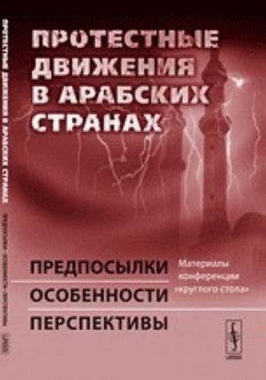 Protestnye dvizhenija v arabskikh stranakh. Predposylki, osobennosti, perspektivy