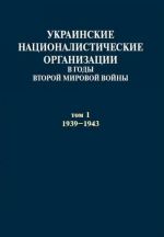 Ukrainskie natsionalisticheskie organizatsii v gody Vtoroj mirovoj vojny. V 2 tomakh. Tom 1. 1939-1943