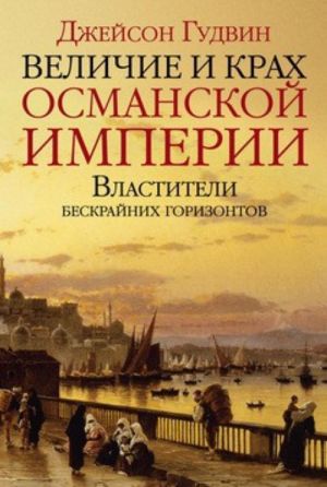 Velichie i krakh Osmanskoj imperii. Vlastiteli beskrajnikh gorizontov