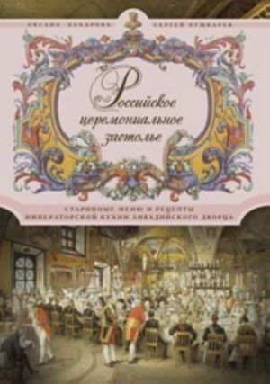 Rossijskoe tseremonialnoe zastole. Starinnye menju i retsepty imperatorskoj kukhni Livadijskogo dvortsa