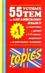 55 (+1) ustnykh tem po anglijskomu jazyku dlja podgotovki k urokam v 5-11 kl., vypuskn. i vstup.ekzam.