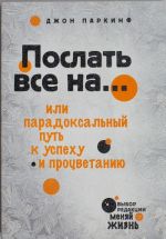 Послать все на... или Парадоксальный путь к успеху и процветанию