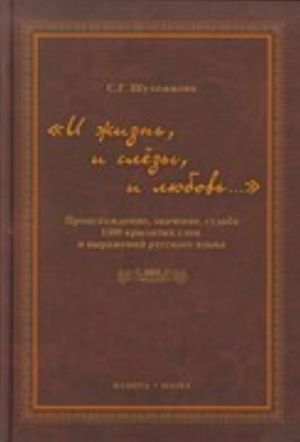"I zhizn, i slezy, i ljubov..." Proiskhozhdenie, znachenie, sudba 1500 krylatykh slov i vyrazhenij russkoj jazyka