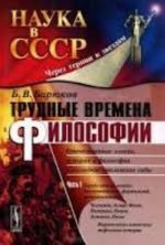 Trudnye vremena filosofii. Otechestvennye logika, istorija i filosofija v poslednie stalinskie gody. Chast 1