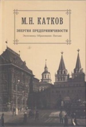 M. N. Katkov. Sobranie sochinenij v 6 tomakh. Tom 5. Energija predpriimchivosti. Ekonomika. Obrazovanie. Pisma