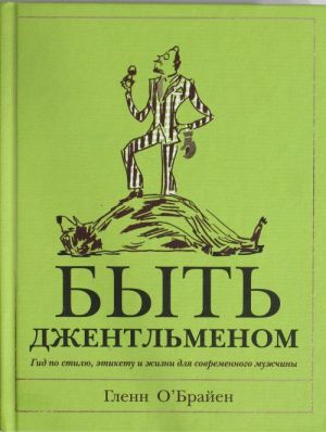 Быть джентльменом. Гид по стилю, этикету и жизни для современного мужчины