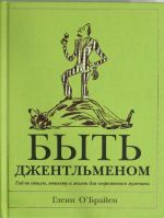 Быть джентльменом. Гид по стилю, этикету и жизни для современного мужчины