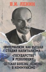 Imperializm, kak vysshaja stadija kapitalizma. Gosudarstvo i revoljutsija. Detskaja bolezn"levizny" v kommunmzme.