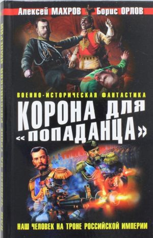 Корона для "попаданца". Наш человек на троне Российской Империи