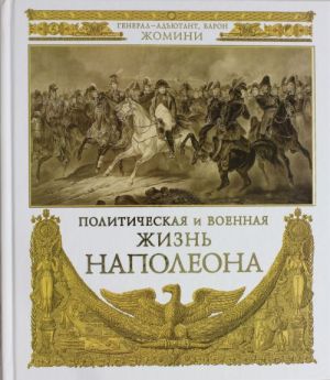 Политическая и военная жизнь Наполеона. Сочинение генерал-адъютанта барона Жомини