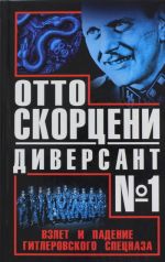 Отто Скорцени - диверсант N 1. Взлет и падение гитлеровского спецназа