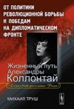 Ot politiki revoljutsionnoj borby k pobedam na diplomaticheskom fronte. Zhiznennyj put Aleksandry Kollontaj. Zolotaja vetv diplomatii Rossii