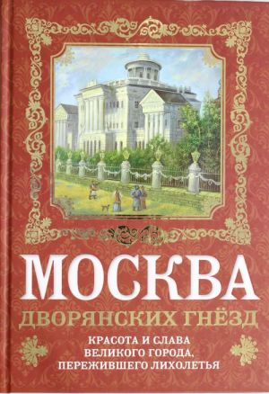 Moskva dvorjanskikh gnezd. Krasota i slava velikogo goroda, perezhivshego likholetja