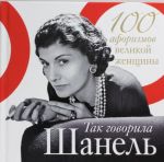 Так говорила Шанель. 100 афоризмов великой женщины