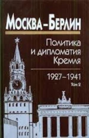 Москва-Берлин. Политика и дипломатия Кремля. 1920-1941. В 3 томах. Том 2. 1927-1932