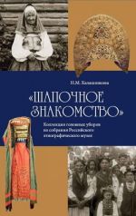 "Shapochnoe znakomstvo". Kollektsija golovykh uborov iz sobranija Rossijskogo etnograficheskogo muzeja