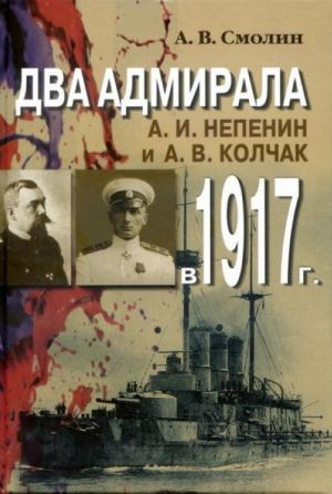 Dva admirala. A. I. Nepenin i A. V. Kolchak v 1917 g.