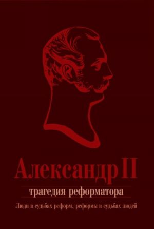 Aleksandr II. Tragedija reformatora. Ljudi v sudbakh reform, reformy v sudbakh ljudej