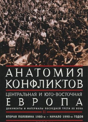 Anatomija konfliktov. Tsentralnaja i Jugo-Vostochnaja Evropa. Dokumenty i materialy poslednej treti XX veka. Tom 2. vtoraja polovina 1980-kh - nachalo 1990-kh godov