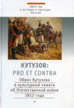 Kutuzov: Pro et contra. Obraz Kutuzova v kulturnoj pamjati ob Otechestvennoj vojne 1812 goda