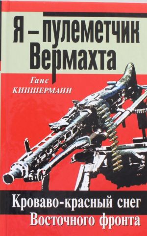 Я - пулеметчик Вермахта. Кроваво-красный снег Восточного фронта