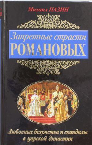 Zapretnye strasti Romanovykh. Ljubovnye bezumstva i skandaly v tsarskoj dinastii