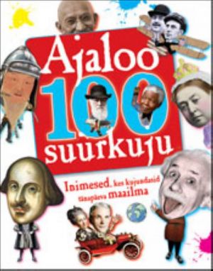 AJALOO 100 SUURKUJU. INIMESED, KES KUJUNDASID TÄNAPÄEVA MAAILMA