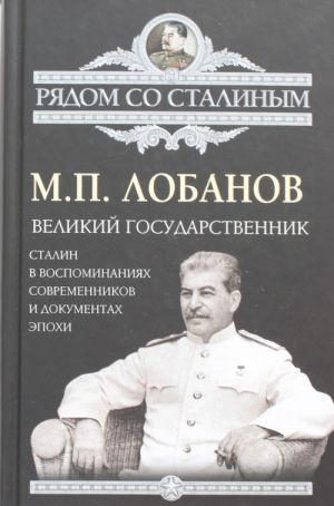 Velikij gosudarstvennik. Stalin v vospominanijakh sovremennikov i dokumentakh epokhi