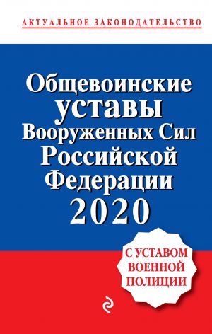 Obschevoinskie ustavy Vooruzhennykh sil Rossijskoj Federatsii s Ustavom voennoj politsii. Teksty s izm. i dop. na 2020 god