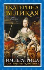 Екатерина Великая. Императрица. Царствование Екатерины II