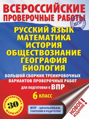 Russkij jazyk. Matematika. Istorija. Obschestvoznanie. Geografija. Biologija. Bolshoj sbornik trenirovochnykh variantov proverochnykh rabot dlja podgotovki k VPR. 6 klass (30 variantov)