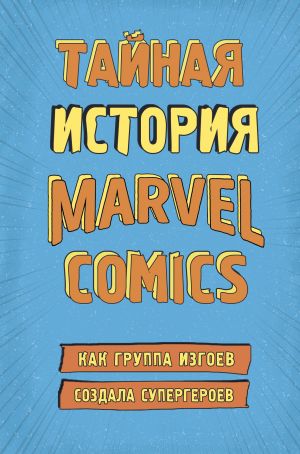 Tajnaja istorija Marvel Comics. Kak gruppa izgoev sozdala supergeroev