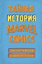 Tajnaja istorija Marvel Comics. Kak gruppa izgoev sozdala supergeroev