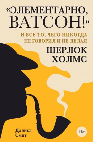 "Элементарно, Ватсон! " и все то, чего никогда не говорил и не делал Шерлок Холмс