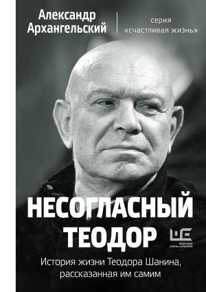 Nesoglasnyj Teodor. Istorija zhizni Teodora Shanina, rasskazannaja im samim